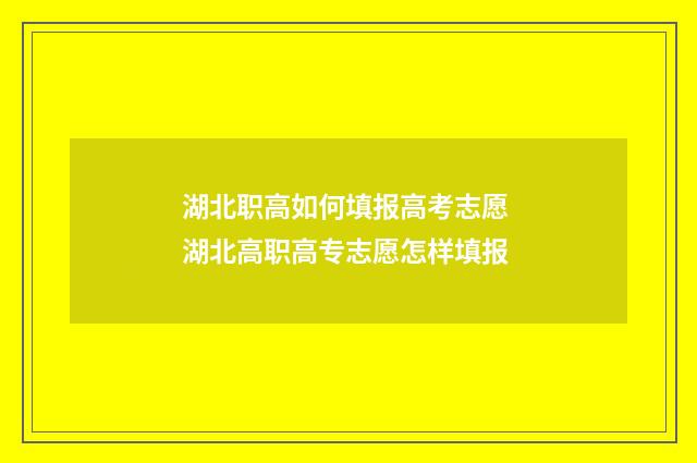 湖北职高如何填报高考志愿 湖北高职高专志愿怎样填报