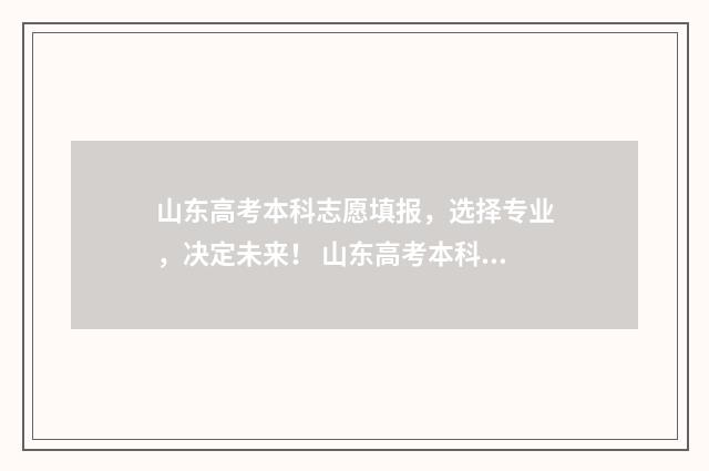 山东高考本科志愿填报，选择专业，决定未来！ 山东高考本科志愿录取时间