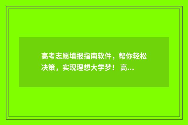 高考志愿填报指南软件,帮你轻松决策,实现理想大学梦! 高考志愿填报指南书哪里买
