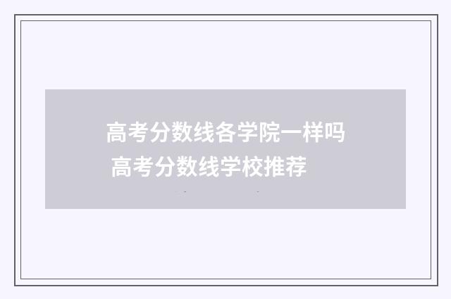 高考分数线各学院一样吗 高考分数线学校推荐