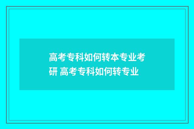 高考专科如何转本专业考研 高考专科如何转专业
