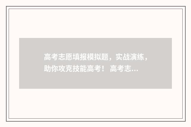 高考志愿填报模拟题，实战演练，助你攻克技能高考！ 高考志愿填报模拟填报系统