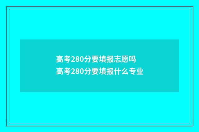 高考280分要填报志愿吗 高考280分要填报什么专业