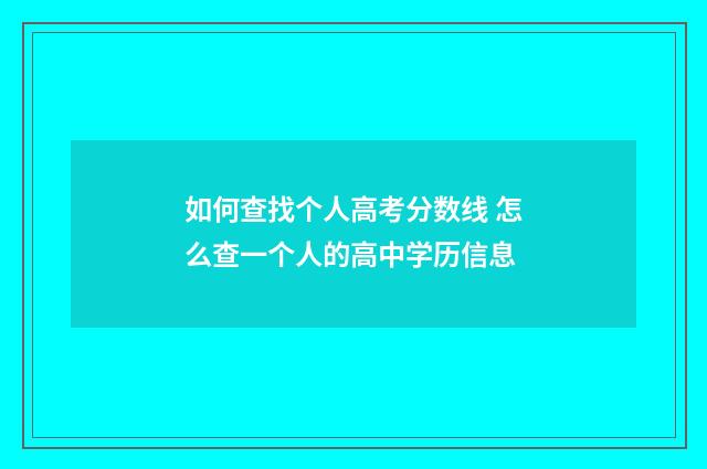 如何查找个人高考分数线 怎么查一个人的高中学历信息