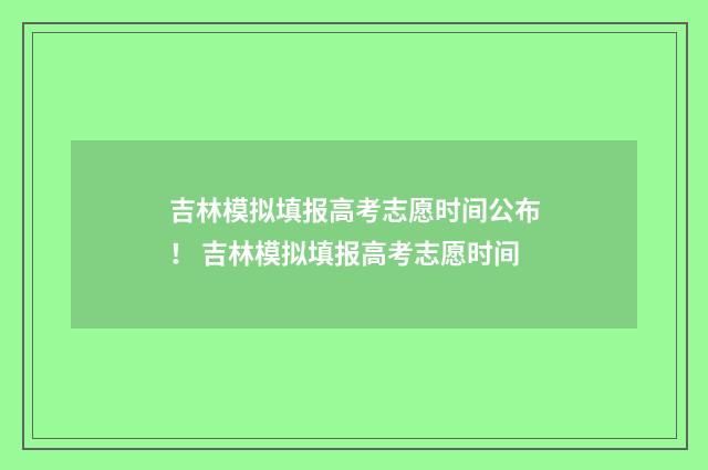 吉林模拟填报高考志愿时间公布！ 吉林模拟填报高考志愿时间