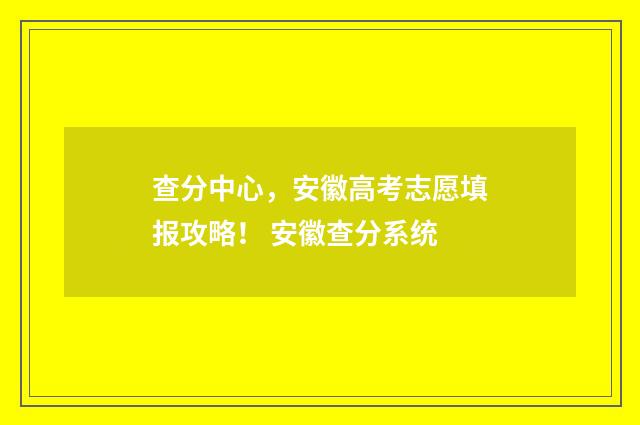 查分中心，安徽高考志愿填报攻略！ 安徽查分系统