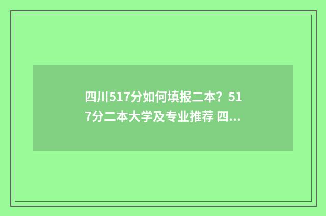 四川517分如何填报二本？517分二本大学及专业推荐 四川510分