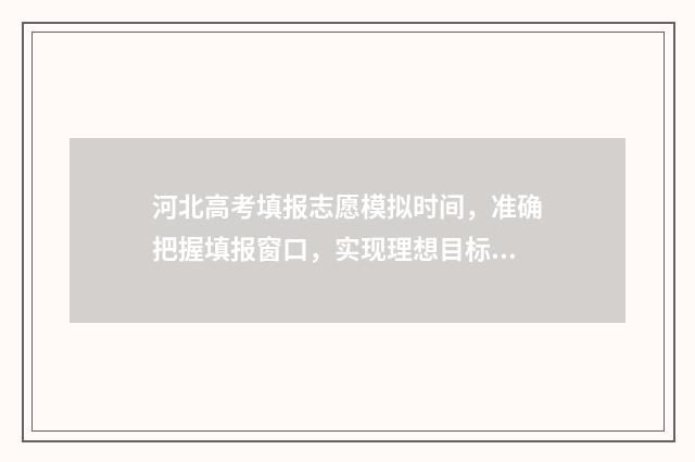 河北高考填报志愿模拟时间，准确把握填报窗口，实现理想目标 河北高考填报志愿系统