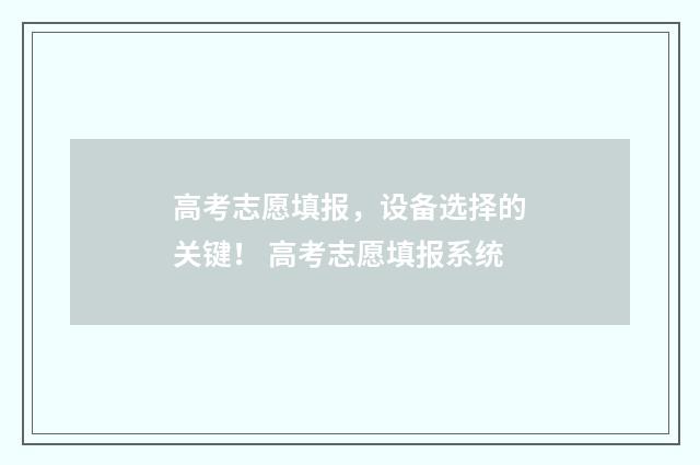 高考志愿填报，设备选择的关键！ 高考志愿填报系统