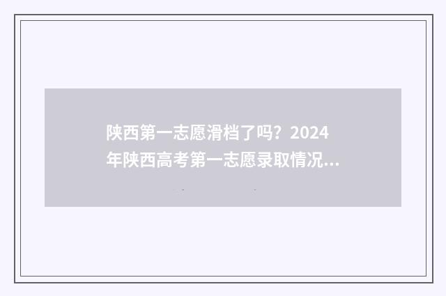 陕西第一志愿滑档了吗？2024年陕西高考第一志愿录取情况解析 陕西第一志愿滑档影响第二录取吗