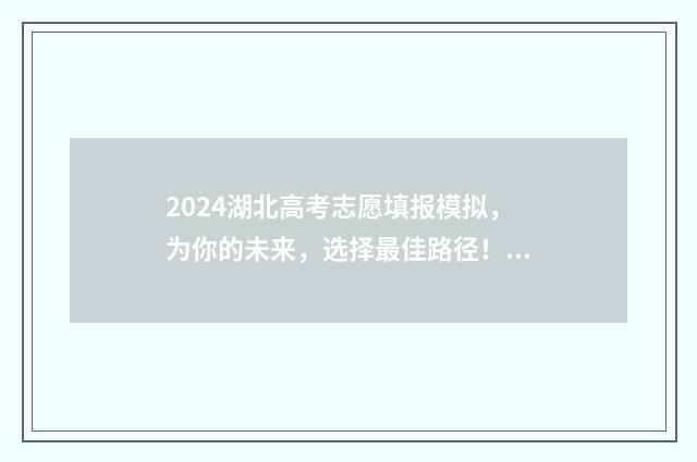 2024湖北高考志愿填报模拟，为你的未来，选择最佳路径！ 2024湖北高考志愿查询时间