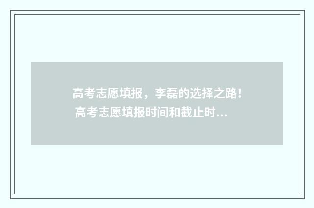 高考志愿填报，李磊的选择之路！ 高考志愿填报时间和截止时间