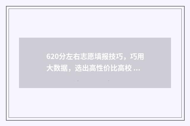 620分左右志愿填报技巧,巧用大数据,选出高性价比高校 620分可以上的大学
