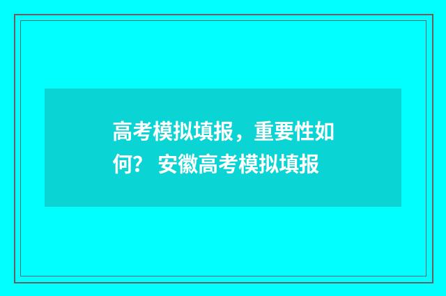 高考模拟填报,重要性如何? 安徽高考模拟填报