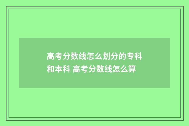 高考分数线怎么划分的专科和本科 高考分数线怎么算