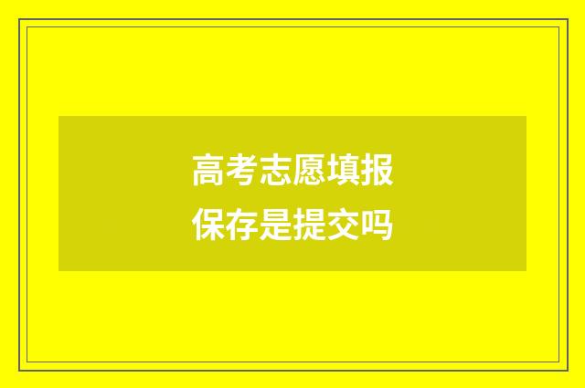 高考志愿填报保存是提交吗