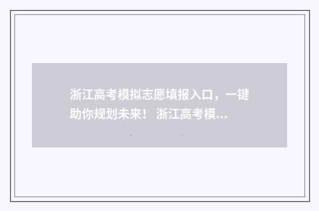 浙江高考模拟志愿填报入口,一键助你规划未来! 浙江高考模拟志愿填报流程