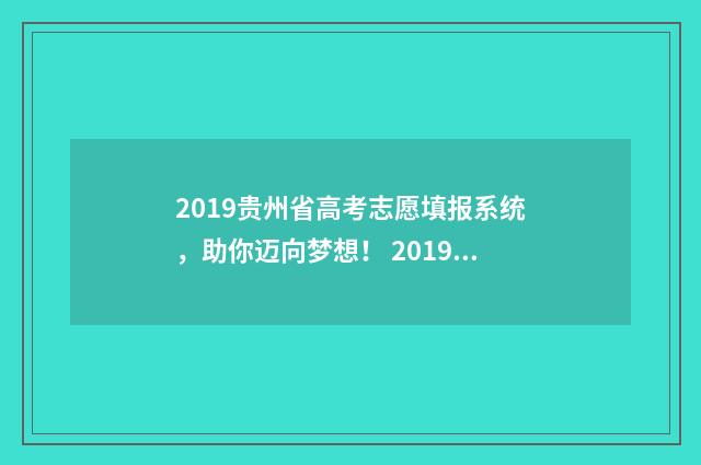 2019贵州省高考志愿填报系统，助你迈向梦想！ 2019贵州省高考数学试卷