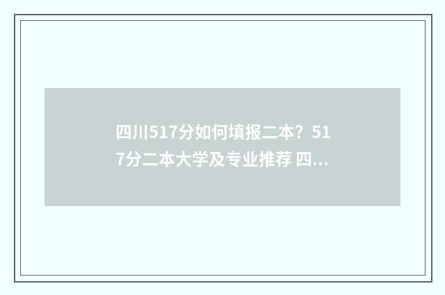 四川517分如何填报二本？517分二本大学及专业推荐 四川省571分能上什么大学