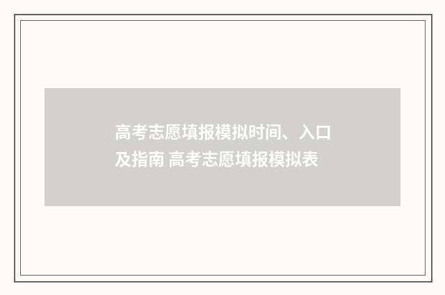 高考志愿填报模拟时间、入口及指南 高考志愿填报模拟表