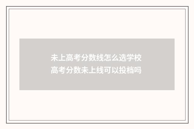 未上高考分数线怎么选学校 高考分数未上线可以投档吗