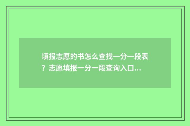 填报志愿的书怎么查找一分一段表?志愿填报一分一段查询入口分享 志愿填报书有用吗