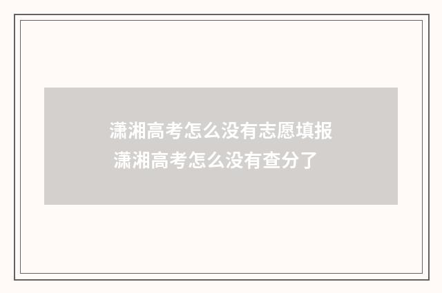 潇湘高考怎么没有志愿填报 潇湘高考怎么没有查分了