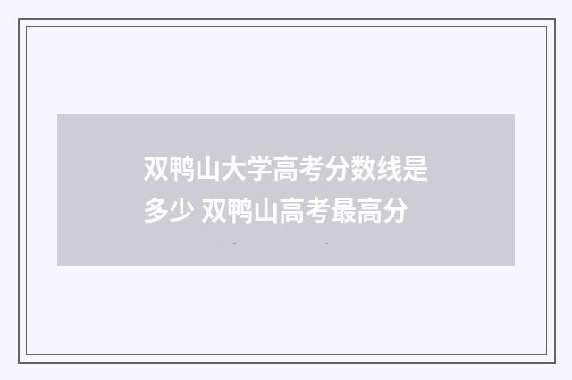 双鸭山大学高考分数线是多少 双鸭山高考最高分