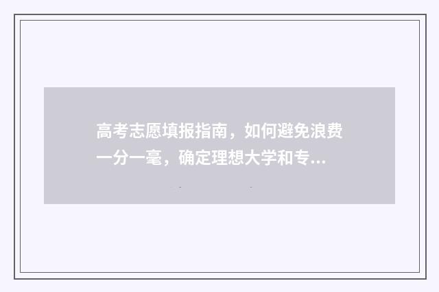 高考志愿填报指南,如何避免浪费一分一毫,确定理想大学和专业 高考志愿填报指导