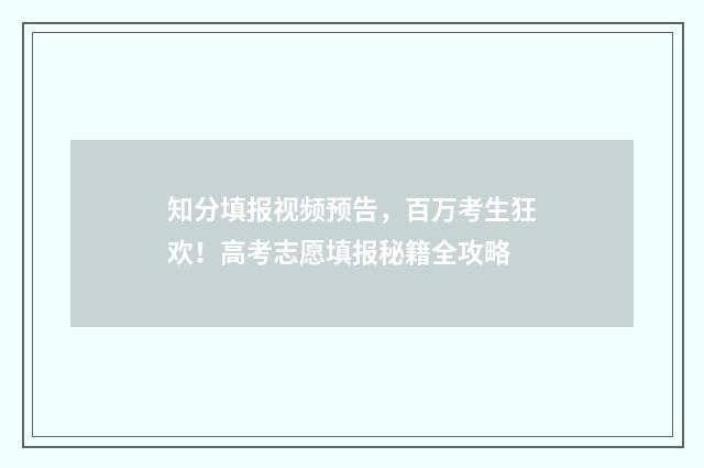 知分填报视频预告，百万考生狂欢！高考志愿填报秘籍全攻略