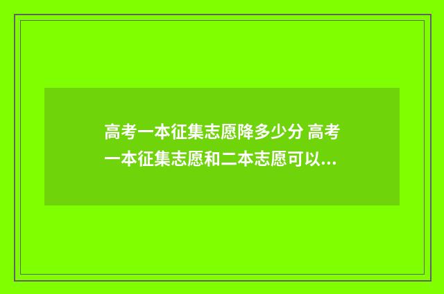 高考一本征集志愿降多少分 高考一本征集志愿和二本志愿可以一起填吗