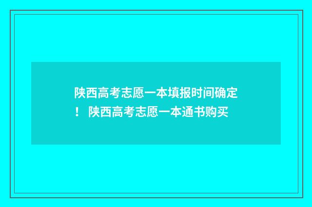 陕西高考志愿一本填报时间确定! 陕西高考志愿一本通书购买