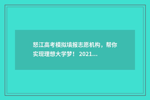 怒江高考模拟填报志愿机构,帮你实现理想大学梦! 2021年怒江高考生