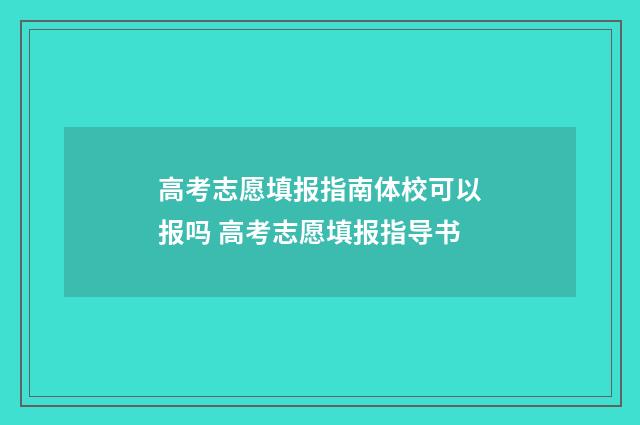高考志愿填报指南体校可以报吗 高考志愿填报指导书