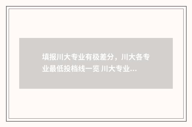 填报川大专业有极差分,川大各专业最低投档线一览 川大专业前10名