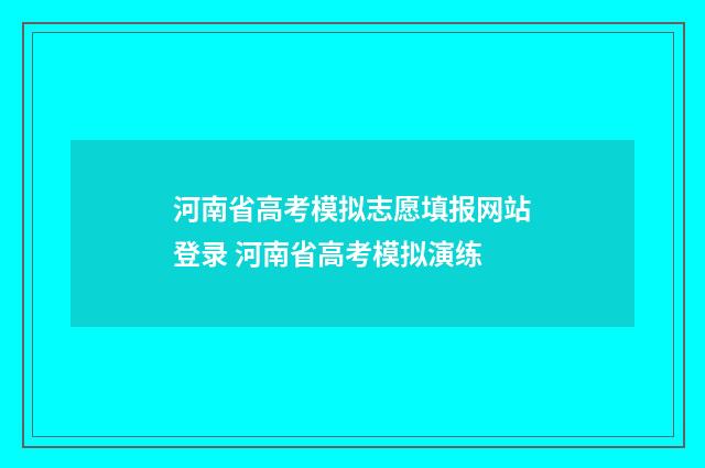 河南省高考模拟志愿填报网站登录 河南省高考模拟演练