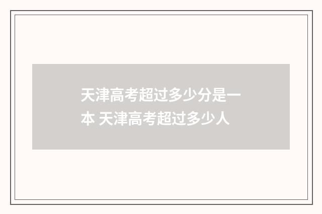 天津高考超过多少分是一本 天津高考超过多少人