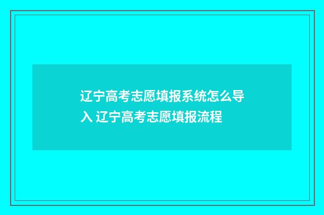 辽宁高考志愿填报系统怎么导入 辽宁高考志愿填报流程