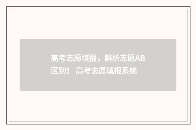 高考志愿填报，解析志愿AB区别！ 高考志愿填报系统