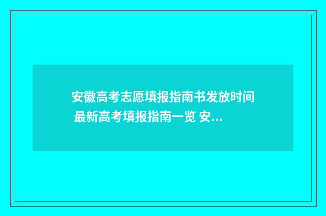 安徽高考志愿填报指南书发放时间 最新高考填报指南一览 安徽高考志愿填报模板