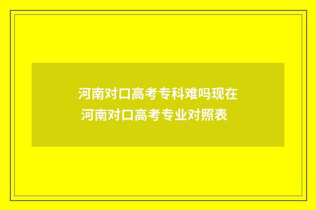 河南对口高考专科难吗现在 河南对口高考专业对照表