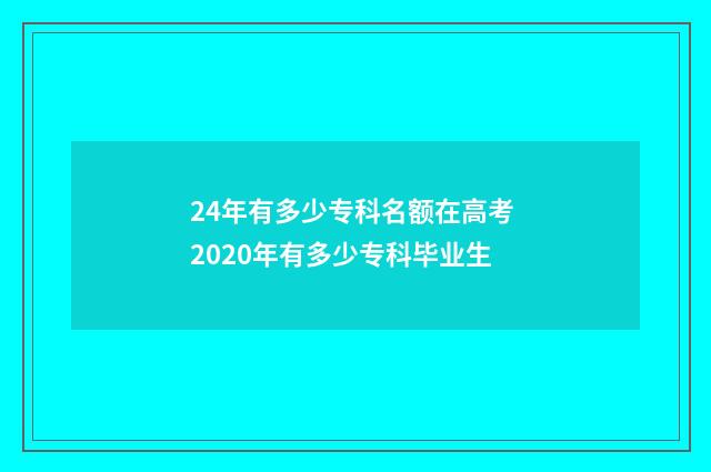 24年有多少专科名额在高考 2020年有多少专科毕业生