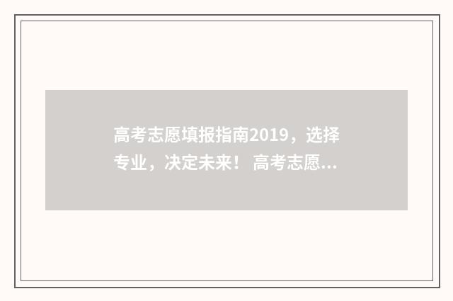 高考志愿填报指南2019,选择专业,决定未来! 高考志愿填报专家