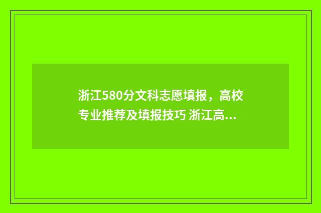 浙江580分文科志愿填报,高校专业推荐及填报技巧 浙江高考580分是几本