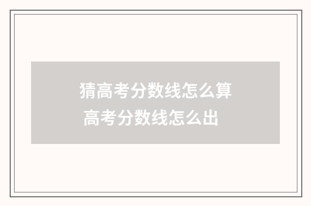 猜高考分数线怎么算 高考分数线怎么出