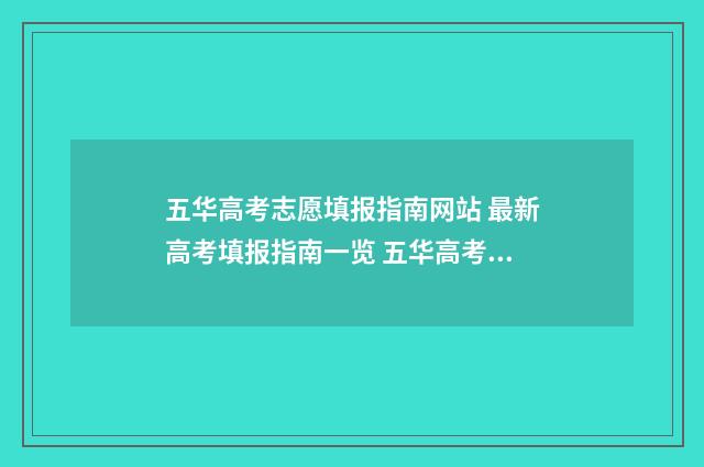 五华高考志愿填报指南网站 最新高考填报指南一览 五华高考2021