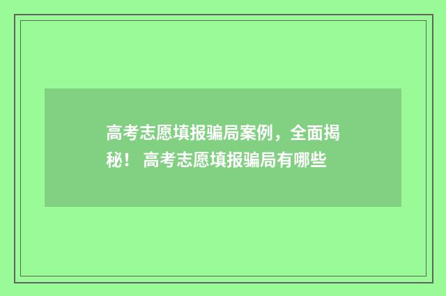 高考志愿填报骗局案例,全面揭秘! 高考志愿填报骗局有哪些