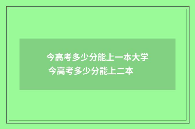 今高考多少分能上一本大学 今高考多少分能上二本