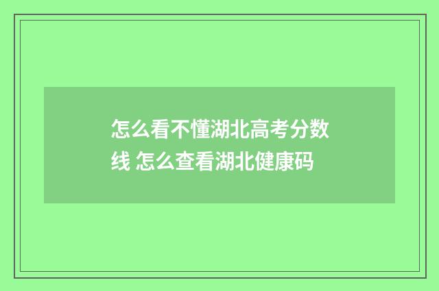 怎么看不懂湖北高考分数线 怎么查看湖北健康码