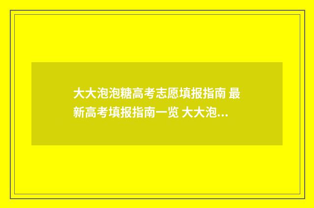 大大泡泡糖高考志愿填报指南 最新高考填报指南一览 大大泡泡糖卷卷